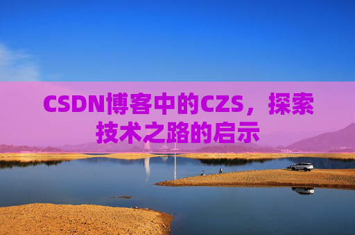 CSDN博客中的CZS，探索技术之路的启示